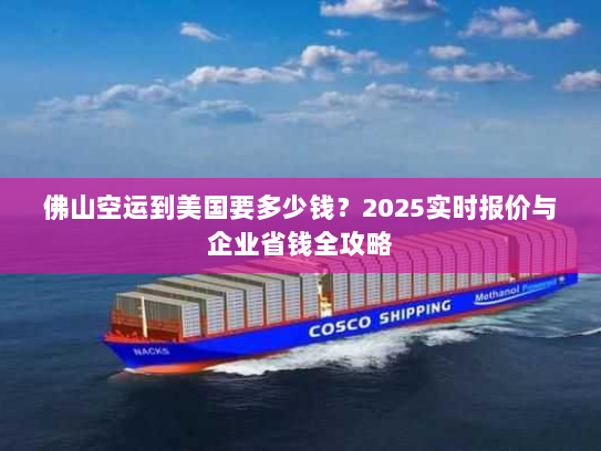 佛山空运到美国要多少钱?2025实时报价与企业省钱全攻略 佛山空运到美国要多少钱?2025实时报价与企业省钱全攻略