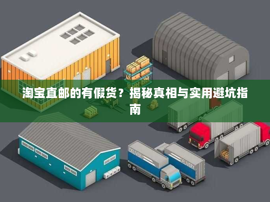 淘宝直邮的有假货?揭秘真相与实用避坑指南 淘宝直邮的有假货?揭秘真相与实用避坑指南