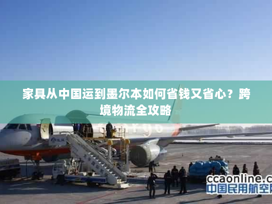 家具从中国运到墨尔本如何省钱又省心?跨境物流全攻略 家具从中国运到墨尔本如何省钱又省心?跨境物流全攻略