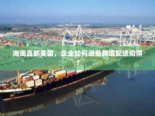 海淘直邮美国,企业如何避免跨境配送陷阱? 海淘直邮美国,企业如何避免跨境配送陷阱?