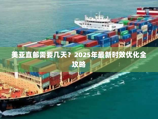 美亚直邮需要几天？2025年最新时效优化全攻略
