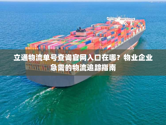 立通物流单号查询官网入口在哪？物业企业急需的物流追踪指南
