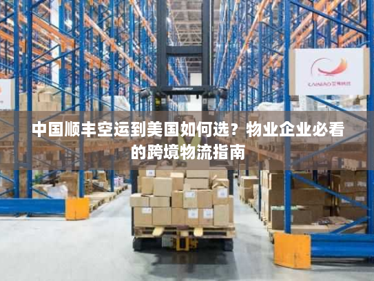 中国顺丰空运到美国如何选？物业企业必看的跨境物流指南