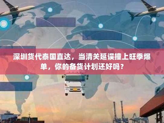 深圳货代泰国直达,当清关延误撞上旺季爆单,你的备货计划还好吗? 深圳货代泰国直达,当清关延误撞上旺季爆单,你的备货计划还好吗?