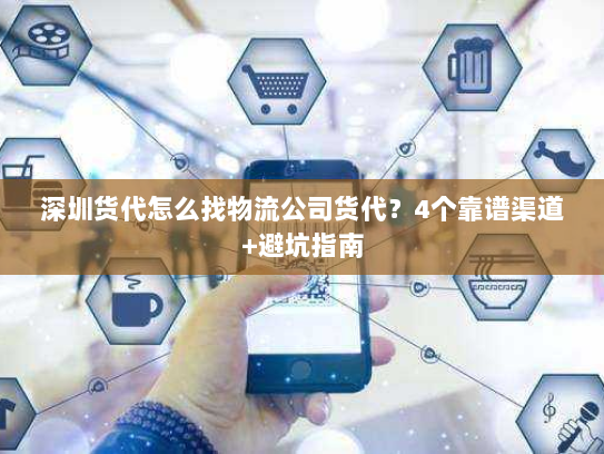 深圳货代怎么找物流公司货代？4个靠谱渠道+避坑指南