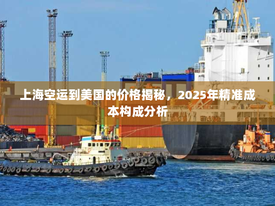 上海空运到美国的价格揭秘，2025年精准成本构成分析