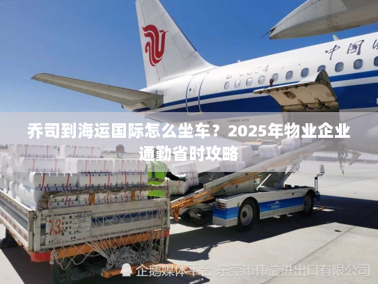 乔司到海运国际怎么坐车?2025年物业企业通勤省时攻略 乔司到海运国际怎么坐车?2025年物业企业通勤省时攻略