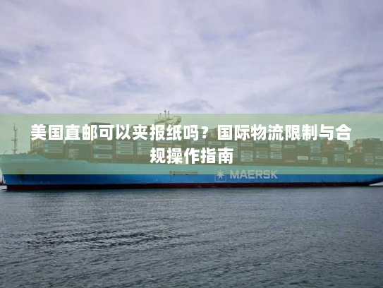 美国直邮可以夹报纸吗？国际物流限制与合规操作指南