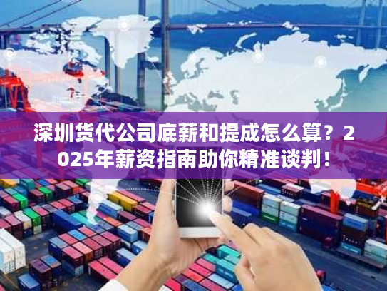 深圳货代公司底薪和提成怎么算？2025年薪资指南助你精准谈判！