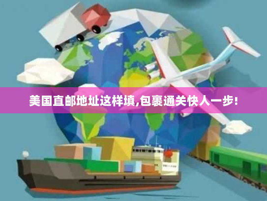 美国直邮地址这样填,包裹通关快人一步! 美国直邮地址这样填,包裹通关快人一步!