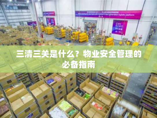 三清三关是什么？物业安全管理的必备指南