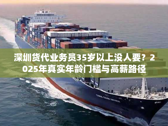 深圳货代业务员35岁以上没人要?2025年真实年龄门槛与高薪路径 深圳货代业务员35岁以上没人要?2025年真实年龄门槛与高薪路径