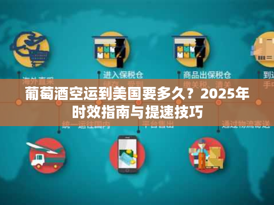 葡萄酒空运到美国要多久？2025年时效指南与提速技巧