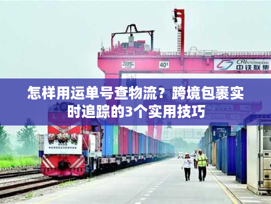 怎样用运单号查物流？跨境包裹实时追踪的3个实用技巧
