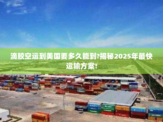 滴胶空运到美国要多久能到?揭秘2025年最快运输方案!
