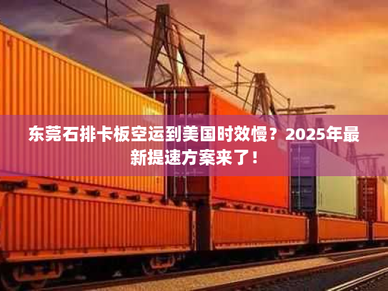 东莞石排卡板空运到美国时效慢?2025年最新提速方案来了! 东莞石排卡板空运到美国时效慢?2025年最新提速方案来了!