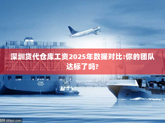 深圳货代仓库工资2025年数据对比:你的团队达标了吗? 深圳货代仓库工资2025年数据对比:你的团队达标了吗?