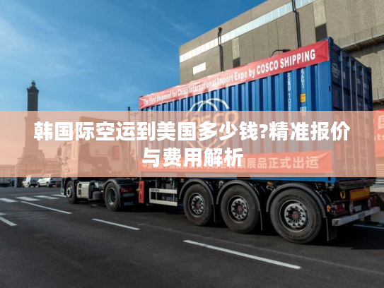 韩国际空运到美国多少钱?精准报价与费用解析