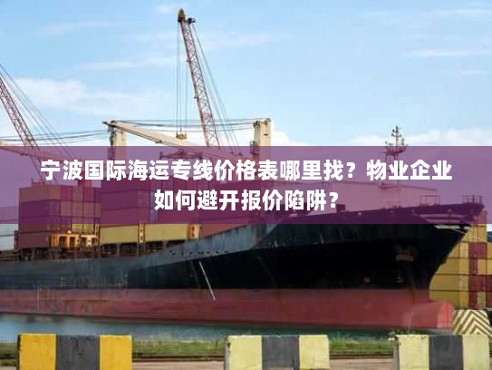 宁波国际海运专线价格表哪里找？物业企业如何避开报价陷阱？