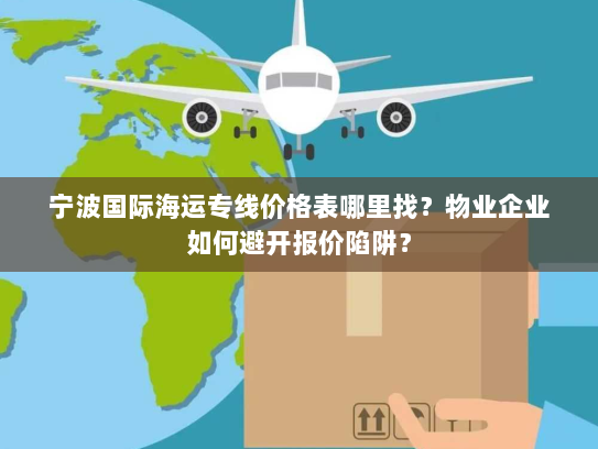 宁波国际海运专线价格表哪里找?物业企业如何避开报价陷阱? 宁波国际海运专线价格表哪里找?物业企业如何避开报价陷阱?