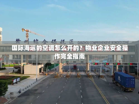 国际海运的空调怎么开的?物业企业安全操作完全指南 国际海运的空调怎么开的?物业企业安全操作完全指南