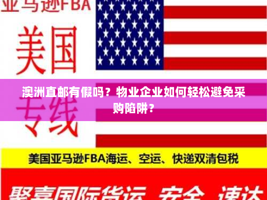 澳洲直邮有假吗?物业企业如何轻松避免采购陷阱? 澳洲直邮有假吗?物业企业如何轻松避免采购陷阱?