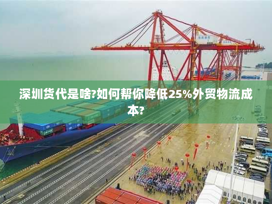 深圳货代是啥?如何帮你降低25%外贸物流成本?