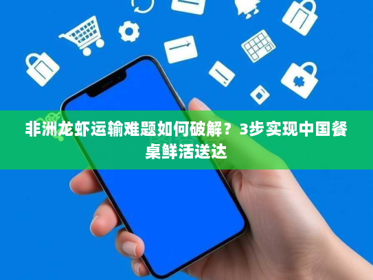 非洲龙虾运输难题如何破解？3步实现中国餐桌鲜活送达