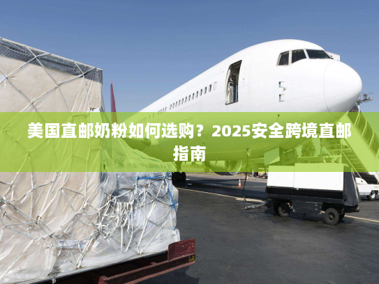 美国直邮奶粉如何选购?2025安全跨境直邮指南 美国直邮奶粉如何选购?2025安全跨境直邮指南