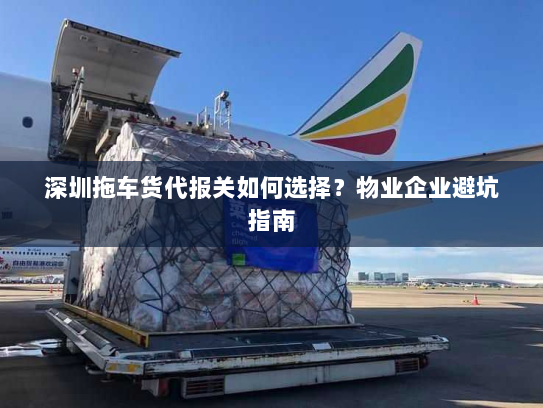 深圳拖车货代报关如何选择?物业企业避坑指南 深圳拖车货代报关如何选择?物业企业避坑指南