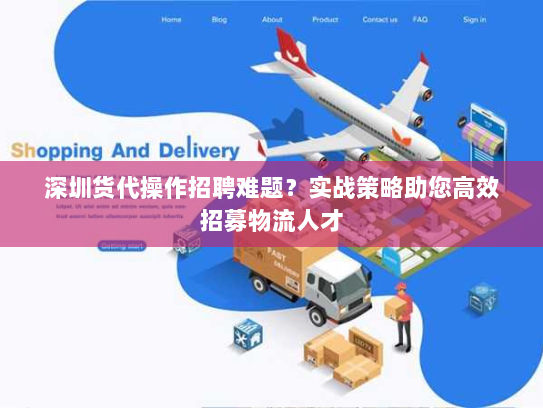 深圳货代操作招聘难题?实战策略助您高效招募物流人才 深圳货代操作招聘难题?实战策略助您高效招募物流人才