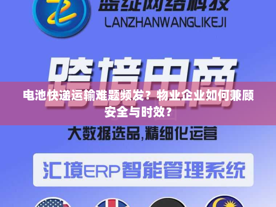 电池快递运输难题频发?物业企业如何兼顾安全与时效? 电池快递运输难题频发?物业企业如何兼顾安全与时效?