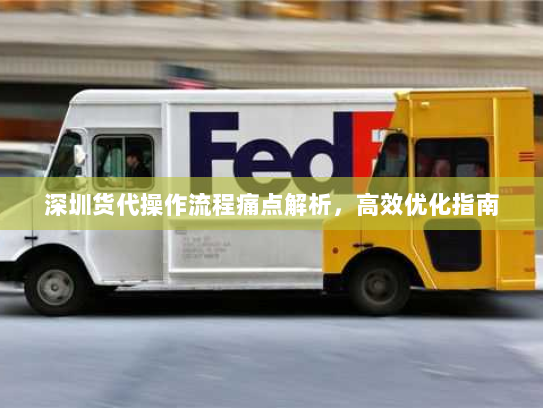深圳货代操作流程痛点解析,高效优化指南 深圳货代操作流程痛点解析,高效优化指南