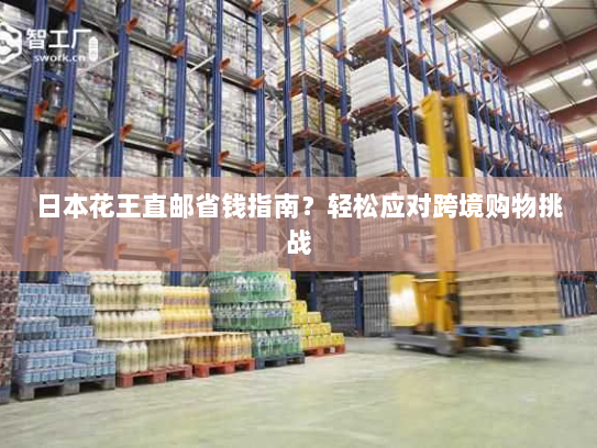 日本花王直邮省钱指南?轻松应对跨境购物挑战 日本花王直邮省钱指南?轻松应对跨境购物挑战
