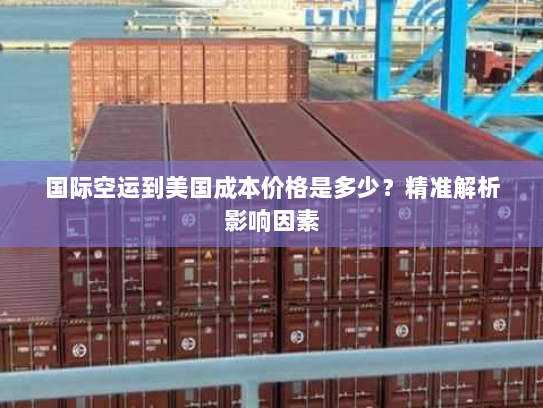 国际空运到美国成本价格是多少？精准解析影响因素