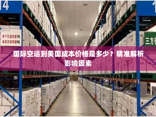 国际空运到美国成本价格是多少?精准解析影响因素 国际空运到美国成本价格是多少?精准解析影响因素