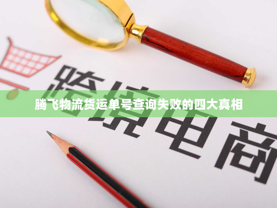 腾飞物流货运单号查询失败的四大真相