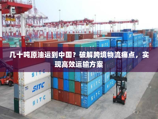 几十吨原油运到中国？破解跨境物流痛点，实现高效运输方案