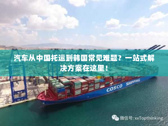 汽车从中国托运到韩国常见难题?一站式解决方案在这里! 汽车从中国托运到韩国常见难题?一站式解决方案在这里!