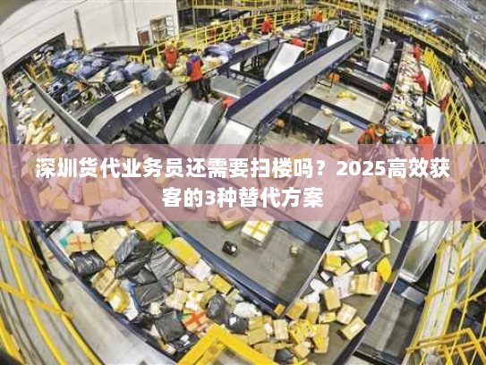 深圳货代业务员还需要扫楼吗?2025高效获客的3种替代方案 深圳货代业务员还需要扫楼吗?2025高效获客的3种替代方案