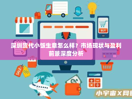 深圳货代小饭生意怎么样？市场现状与盈利前景深度分析