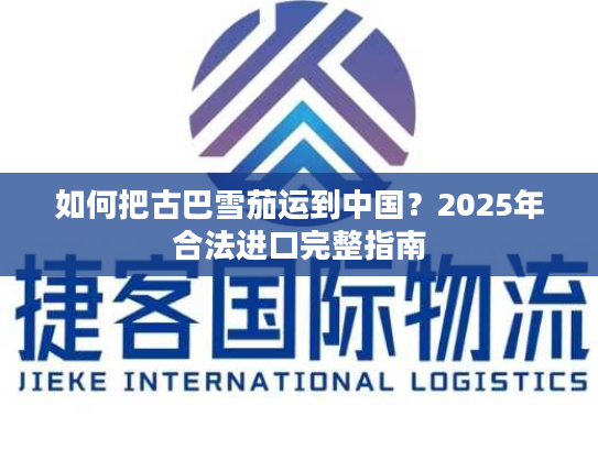 如何把古巴雪茄运到中国?2025年合法进口完整指南 如何把古巴雪茄运到中国?2025年合法进口完整指南