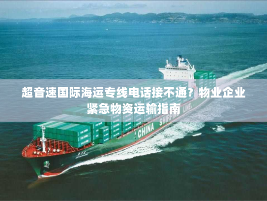 超音速国际海运专线电话接不通？物业企业紧急物资运输指南