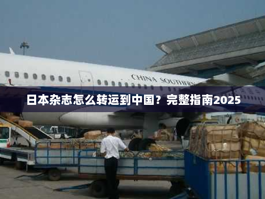 日本杂志怎么转运到中国？完整指南2025