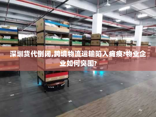 深圳货代倒闭,跨境物流运输陷入瘫痪?物业企业如何突围? 深圳货代倒闭,跨境物流运输陷入瘫痪?物业企业如何突围?