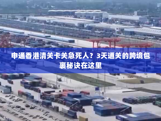 申通香港清关卡关急死人?3天通关的跨境包裹秘诀在这里 申通香港清关卡关急死人?3天通关的跨境包裹秘诀在这里