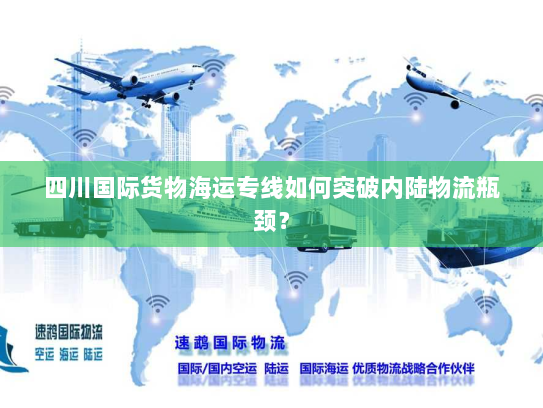 四川国际货物海运专线如何突破内陆物流瓶颈？