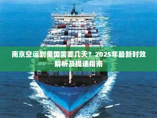 南京空运到美国需要几天?2025年最新时效解析及提速指南 南京空运到美国需要几天?2025年最新时效解析及提速指南