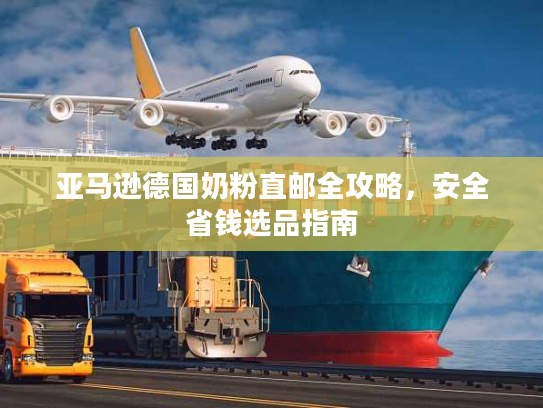 亚马逊德国奶粉直邮全攻略,安全省钱选品指南 亚马逊德国奶粉直邮全攻略,安全省钱选品指南