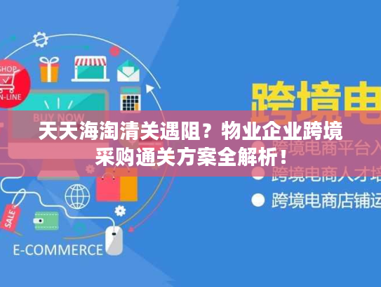 天天海淘清关遇阻?物业企业跨境采购通关方案全解析! 天天海淘清关遇阻?物业企业跨境采购通关方案全解析!